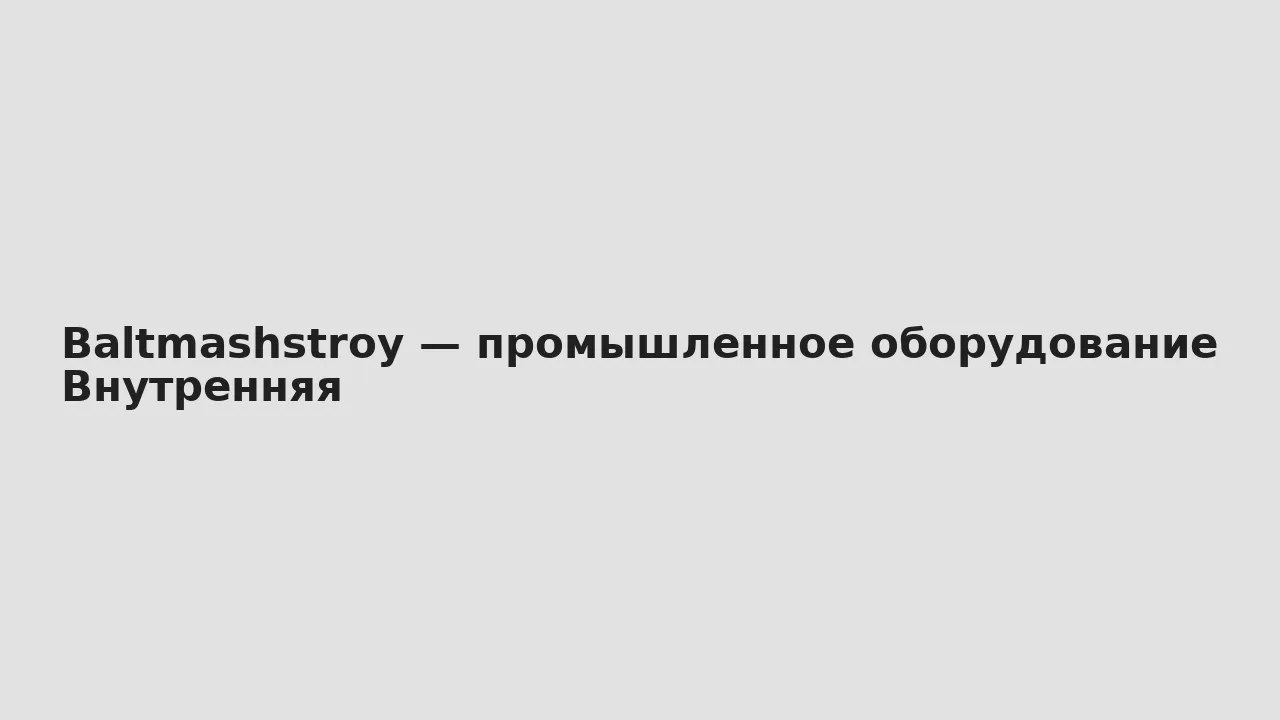 Внутренняя — Baltmashstroy — промышленное оборудование